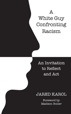 A White Guy Confronting Racism: An Invitation to Reflect and Act - Jared Karol
