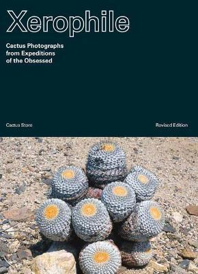 Xerophile, Revised Edition: Cactus Photographs from Expeditions of the Obsessed - Cactus Store
