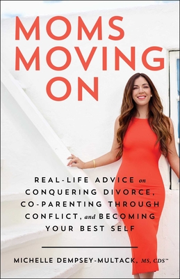 Moms Moving on: Real-Life Advice on Conquering Divorce, Co-Parenting Through Conflict, and Becoming Your Best Self - Michelle Dempsey-multack