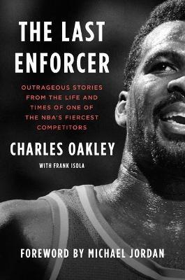 The Last Enforcer: Outrageous Stories from the Life and Times of One of the Nba's Fiercest Competitors - Charles Oakley