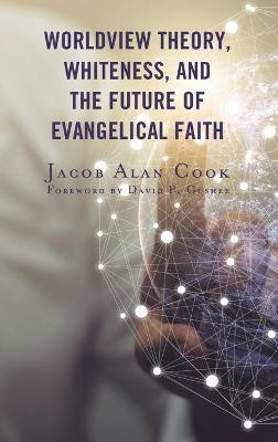 Worldview Theory, Whiteness, and the Future of Evangelical Faith - Jacob Alan Cook