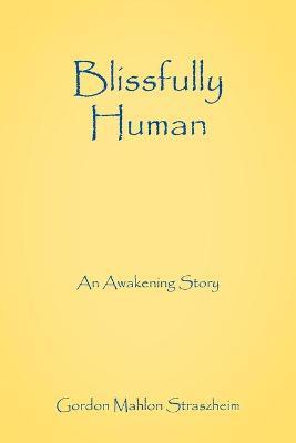 Blissfully Human: An Awakening Story - Gordon Mahlon Straszheim