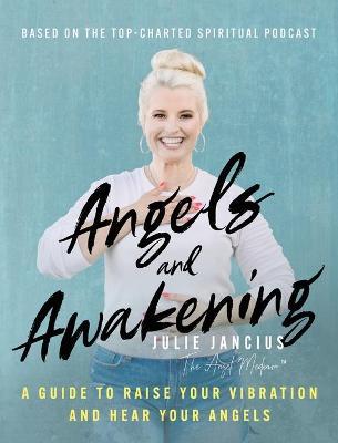 Angels and Awakening: A Guide to Raise Your Vibration and Hear Your Angels - Julie Jancius