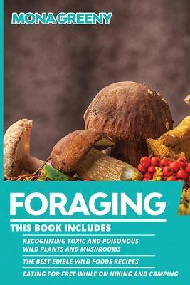 Foraging: This book includes: Recognizing Toxic and Poisonous Wild Plants and Mushrooms + The Best Edible Wild Foods Recipes + E - Mona Greeny