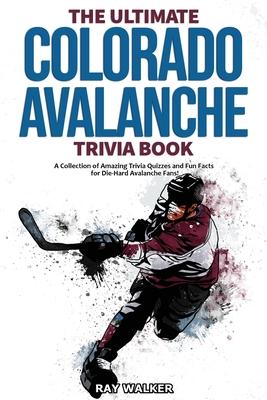 The Ultimate Colorado Avalanche Trivia Book: A Collection of Amazing Trivia Quizzes and Fun Facts for Die-Hard Avalanche Fans! - Ray Walker