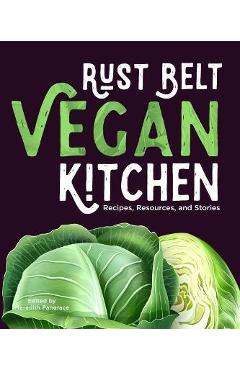 Poza produsului Rust Belt Vegan Kitchen: Recipes, Resources, and Stories - Meredith Pangrace