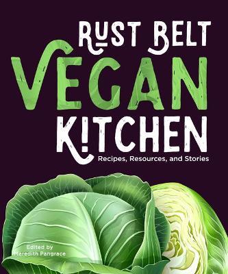 Rust Belt Vegan Kitchen: Recipes, Resources, and Stories - Meredith Pangrace
