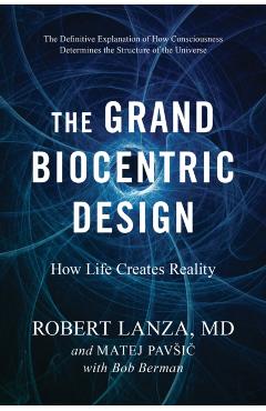 The Grand Biocentric Design: How Life Creates Reality - Robert Lanza