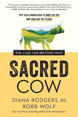 Sacred Cow: The Case for (Better) Meat: Why Well-Raised Meat Is Good for You and Good for the Planet - Diana Rodgers
