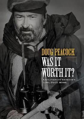 Was It Worth It?: A Wilderness Warrior's Long Trail Home - Doug Peacock