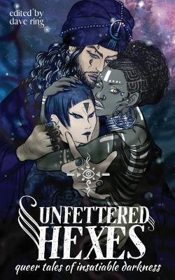 Unfettered Hexes: Queer Tales of Insatiable Darkness - Dave Ring