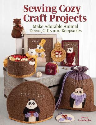 Sewing Cozy Craft Projects: Make Adorable Animal Decor, Gifts and Keepsakes - Olesya Lebedenko