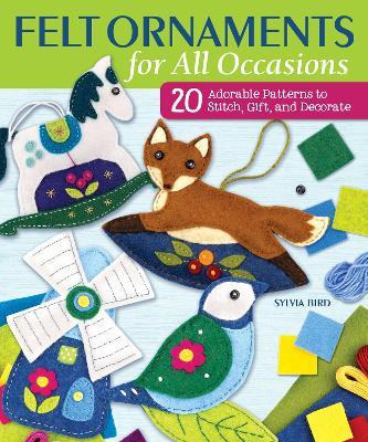 Felt Ornaments for All Occasions: 20 Adorable Patterns to Stitch, Gift, and Decorate - Sylvia Bird
