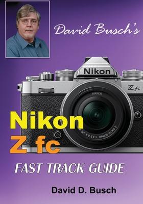 David Busch's Nikon Z fc FAST TRACK GUIDE: Nikon Z fc - David Busch