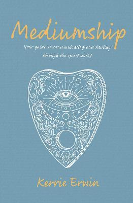 Mediumship: Your Guide to Connect, Communicate, and Heal Through the Spirit World - Kerrie Erwin
