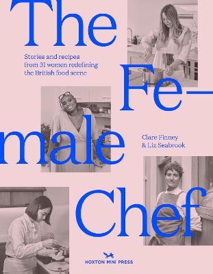 The Female Chef: Stories and Recipes from 31 Women Redefining the British Food Scene - Clare Finney