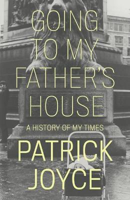 Going to My Father's House: A History of My Times - Patrick Joyce