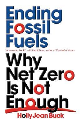 Ending Fossil Fuels: Why Net Zero Is Not Enough - Holly Jean Buck
