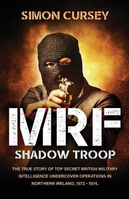 MRF Shadow Troop: The untold true story of top secret British military intelligence undercover operations in Belfast, Northern Ireland, - Simon Cursey