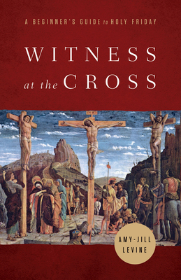 Witness at the Cross: A Beginner's Guide to Holy Friday - Amy-jill Levine
