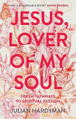 Jesus, Lover of My Soul: Fresh Pathways to Spiritual Passion - Julian Hardyman