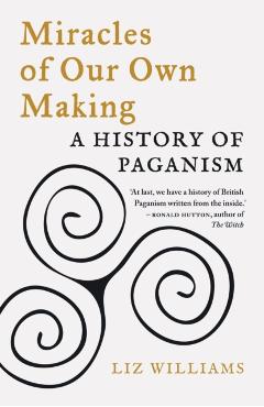 Miracles of Our Own Making: A History of Paganism - Liz Williams