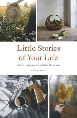 Little Stories of Your Life: Find Your Voice, Share Your World and Tell Your Story - Laura Pashby