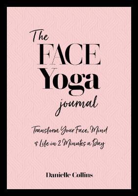 The Face Yoga Journal: Transform Your Face, Mind & Life in 2 Minutes a Day - Danielle Collins