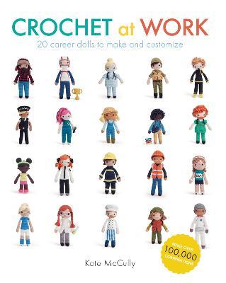 Crochet at Work: 20 Career Dolls to Make and Customize - Kate Mccully