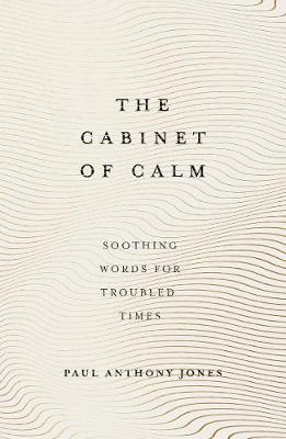 The Cabinet of Calm: Soothing Words for Troubled Times - Paul Anthony Jones