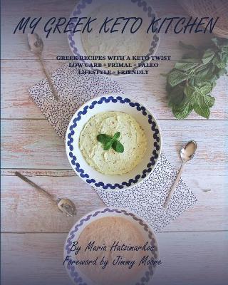 My Greek Keto Kitchen: Greek Recipes with a Keto Twist Low - Carb + Primal + Paleo Lifestyle Friendly - Maria Hatzimarkos