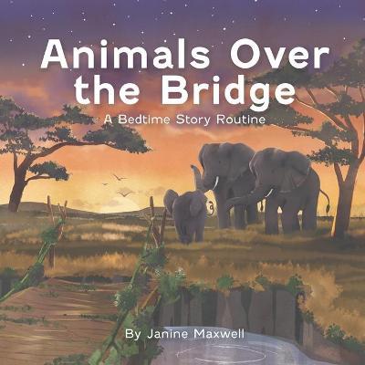 Animals Over the Bridge: A Bedtime Story Routine - Janine Maxwell