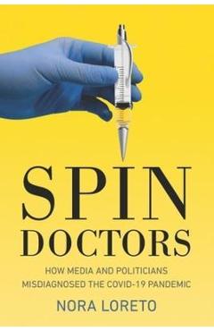 Coperta cărții 'Spin Doctors: How Media and Politicians Misdiagnosed the Covid-19 Pandemic - Nora Loreto'
