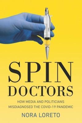 Spin Doctors: How Media and Politicians Misdiagnosed the Covid-19 Pandemic - Nora Loreto