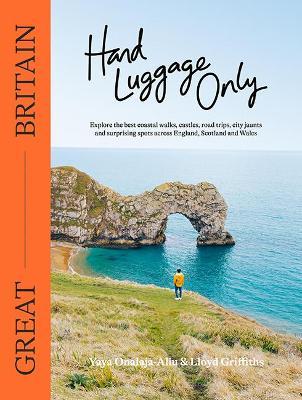 Hand Luggage Only: Great Britain: Explore the Best Coastal Walks, Castles, Road Trips, City Jaunts and Surprising Spots Across England, Scotland and W - Lloyd Griffiths
