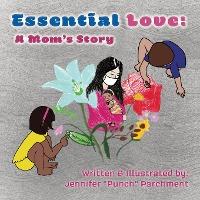 Essential Love: A Mom's Story - Jennifer A. Parchment