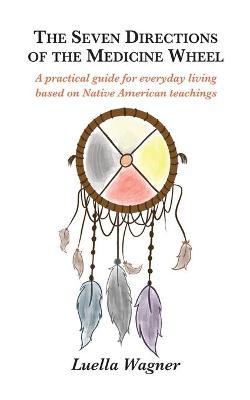 The Seven Directions of the Medicine Wheel: A practical guide for everyday living based on Native American teachings - Adele Field