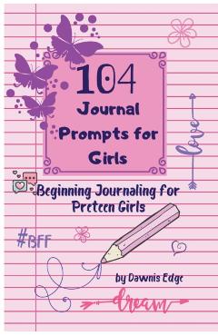 104 Journal Prompts for Girls Beginning Journaling for Preteen Girls - Dawnis Edge