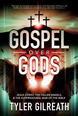 Gospel Over Gods: Jesus Christ, the Fallen Angels, and the Supernatural War of the Bible - Tyler Gilreath