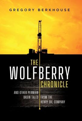 The Wolfberry Chronicle: And Other Permian Basin Tales From The Henry Oil Company - Gregory Berkhouse
