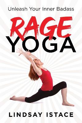 Rage Yoga: Unleash Your Inner Badass - Lindsay Istace