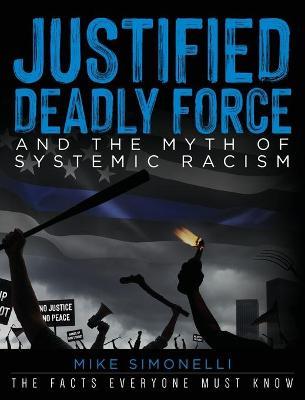 Justified Deadly Force and the Myth of Systemic Racism: The Facts Everyone Must Know - Mike Simonelli