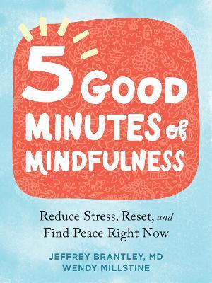 Five Good Minutes of Mindfulness: Reduce Stress, Reset, and Find Peace Right Now - Jeffrey Brantley