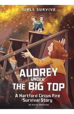 Coperta cărții 'Audrey Under the Big Top: A Hartford Circus Fire Survival Story - Jessica Gunderson'