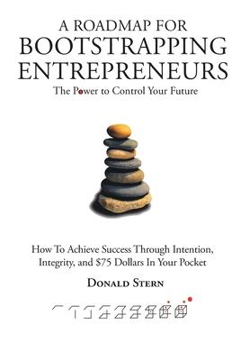 A Roadmap for Bootstrapping Entrepreneurs: The Power To Control Your Future - Donald Stern