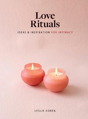 Love Rituals: Ideas and Inspiration for Intimacy - Leslie Koren