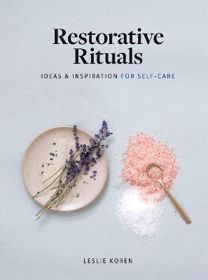 Restorative Rituals: Ideas and Inspiration for Self-Care - Leslie Koren