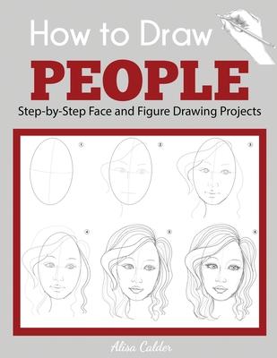How to Draw People: Step-by-Step Face and Figure Drawing Projects - Alisa Calder