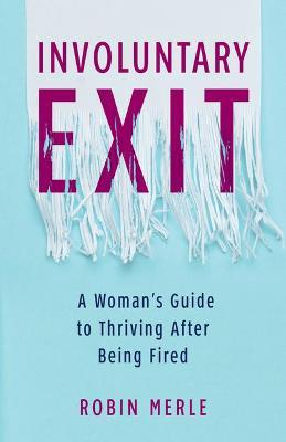 Involuntary Exit: A Woman's Guide to Thriving After Being Fired - Robin Merle
