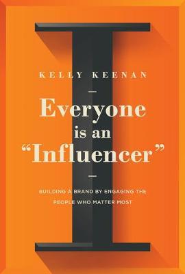 Everyone Is an Influencer: Building a Brand by Engaging the People Who Matter Most - Kelly Keenan